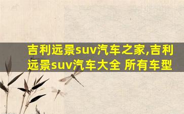 吉利远景suv汽车之家,吉利远景suv汽车大全 所有车型